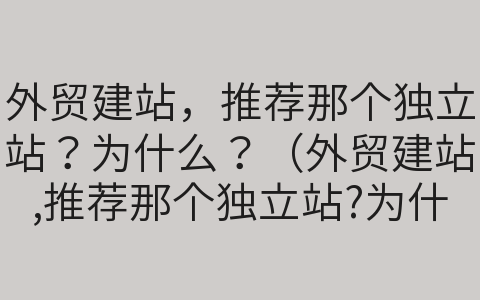 外貿(mào)建站，推薦那個(gè)獨(dú)立站？為什么？（外貿(mào)建站,推薦那個(gè)獨(dú)立站?為什么呢）
