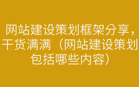網(wǎng)站建設(shè)策劃框架分享，干貨滿滿（網(wǎng)站建設(shè)策劃包括哪些內(nèi)容）